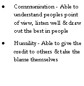 Text Box: Communication - Able to understand peoples point of view, listen well & draw out the best in peopleHumility - Able to give the credit to others & take the blame themselves