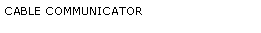 Text Box: CABLE COMMUNICATOR